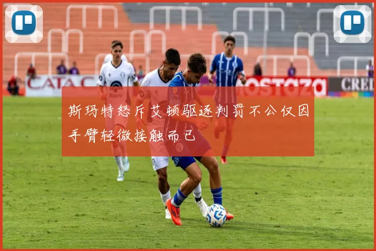 斯玛特怒斥艾顿驱逐判罚不公仅因手臂轻微接触而已
