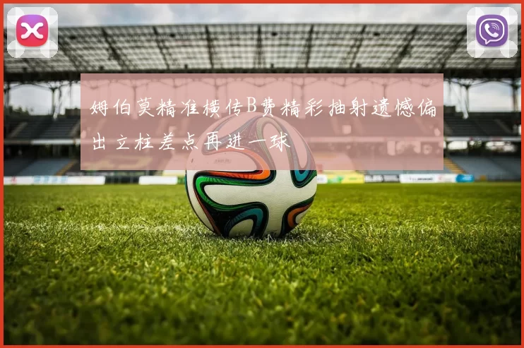姆伯莫精准横传B费精彩抽射遗憾偏出立柱差点再进一球