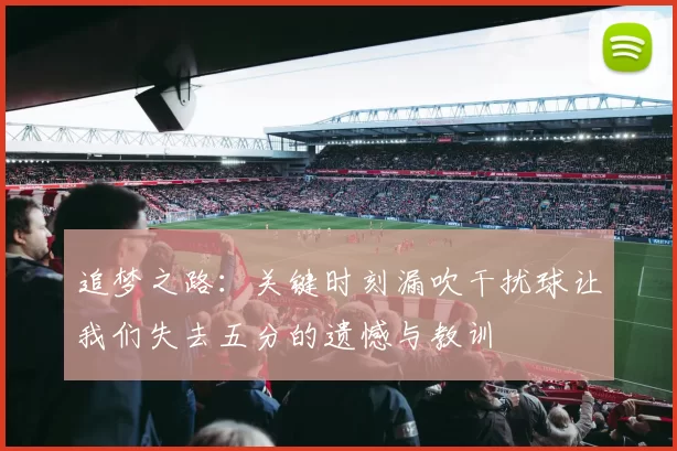 追梦之路：关键时刻漏吹干扰球让我们失去五分的遗憾与教训