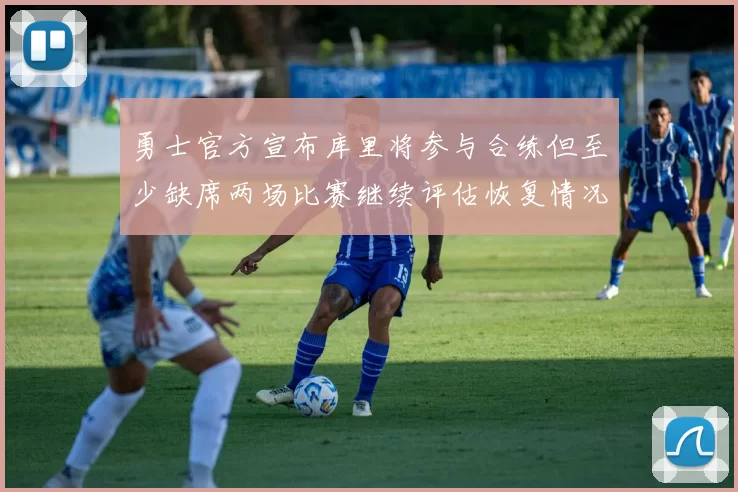 勇士官方宣布库里将参与合练但至少缺席两场比赛继续评估恢复情况