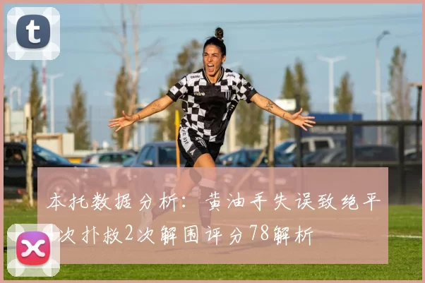 本托数据分析：黄油手失误致绝平4次扑救2次解围评分78解析