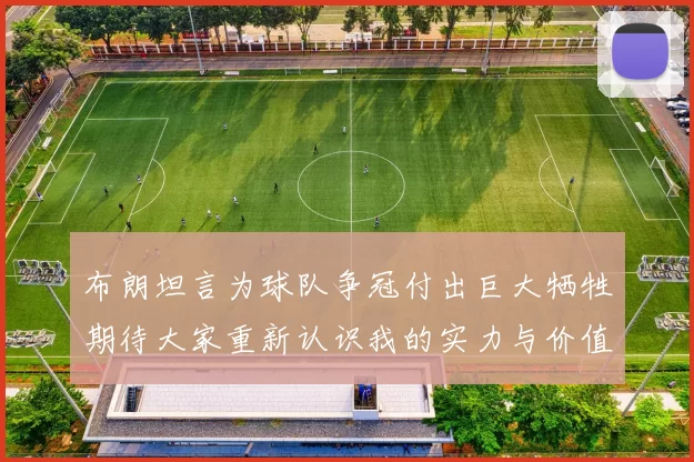 布朗坦言为球队争冠付出巨大牺牲期待大家重新认识我的实力与价值