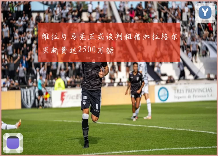 维拉与马竞正式谈判租借加拉格尔买断费达2500万镑