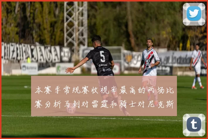本赛季常规赛收视率最高的两场比赛分析马刺对雷霆和骑士对尼克斯的精彩对决