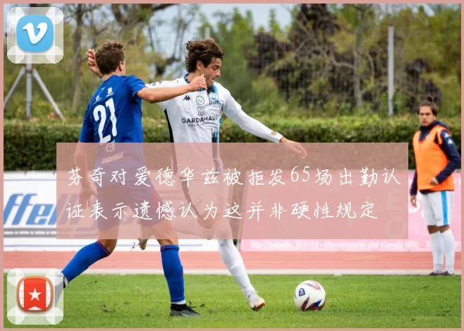 芬奇对爱德华兹被拒发65场出勤认证表示遗憾认为这并非硬性规定