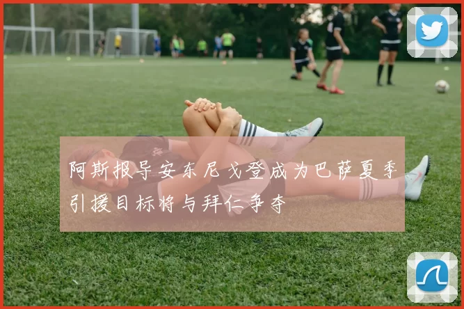 阿斯报导安东尼戈登成为巴萨夏季引援目标将与拜仁争夺