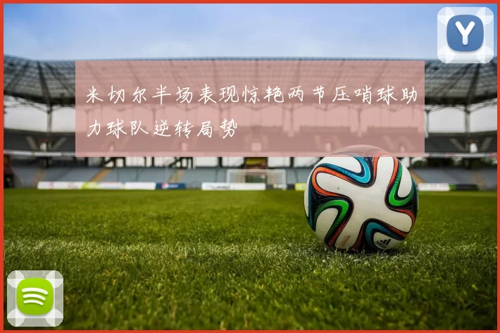 米切尔半场表现惊艳两节压哨球助力球队逆转局势