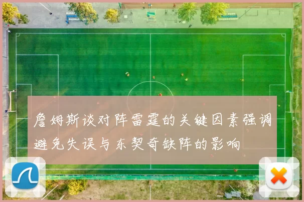 詹姆斯谈对阵雷霆的关键因素强调避免失误与东契奇缺阵的影响